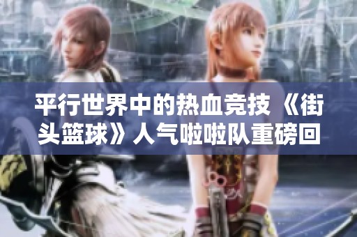 平行世界中的热血竞技 《街头篮球》人气啦啦队重磅回归
