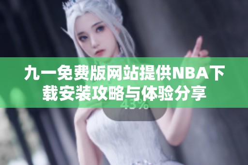 九一免费版网站提供NBA下载安装攻略与体验分享