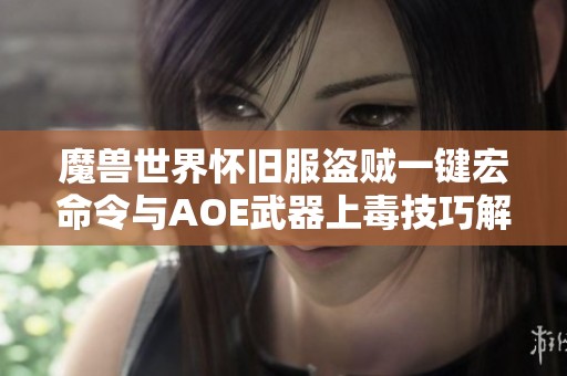魔兽世界怀旧服盗贼一键宏命令与AOE武器上毒技巧解析