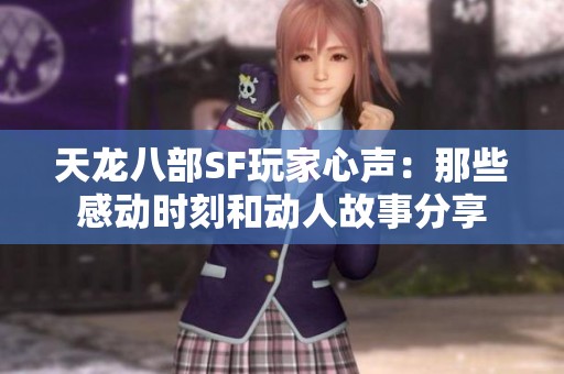 天龙八部SF玩家心声：那些感动时刻和动人故事分享