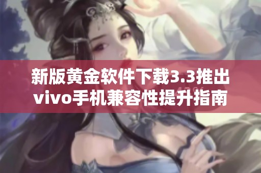 新版黄金软件下载3.3推出vivo手机兼容性提升指南