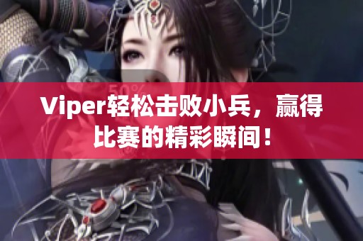 Viper轻松击败小兵，赢得比赛的精彩瞬间！