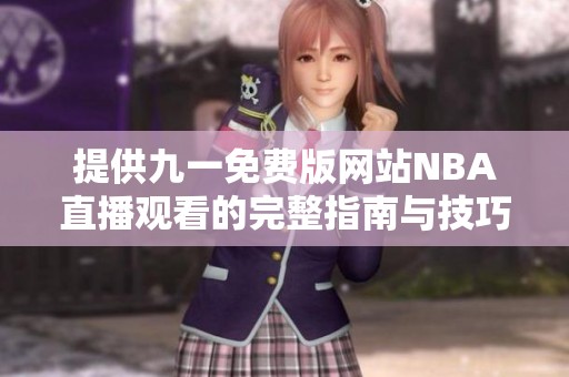 提供九一免费版网站NBA直播观看的完整指南与技巧