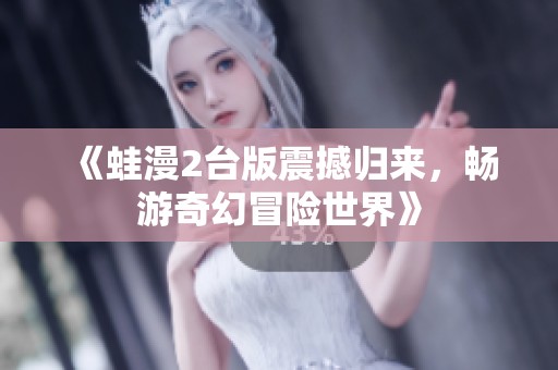 《蛙漫2台版震撼归来，畅游奇幻冒险世界》