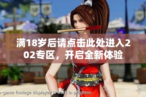 满18岁后请点击此处进入202专区，开启全新体验