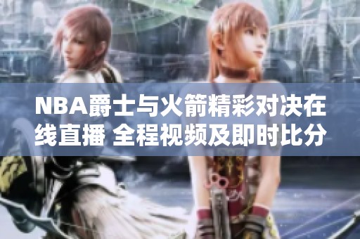 NBA爵士与火箭精彩对决在线直播 全程视频及即时比分更新
