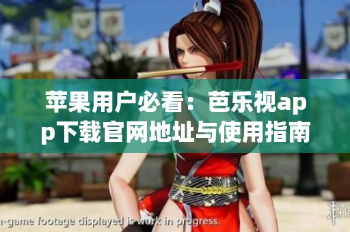 苹果用户必看：芭乐视app下载官网地址与使用指南