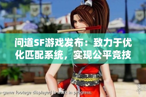 问道SF游戏发布：致力于优化匹配系统，实现公平竞技体验