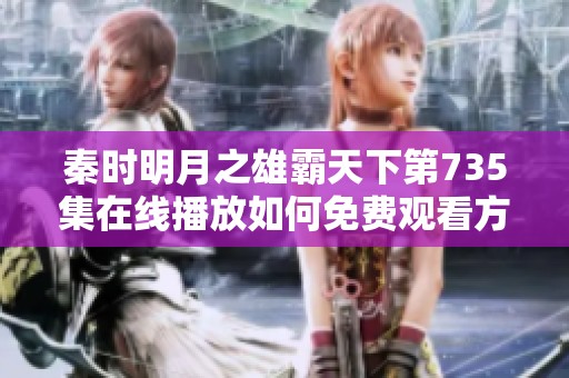秦时明月之雄霸天下第735集在线播放如何免费观看方法揭秘