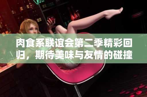 肉食系联谊会第二季精彩回归，期待美味与友情的碰撞
