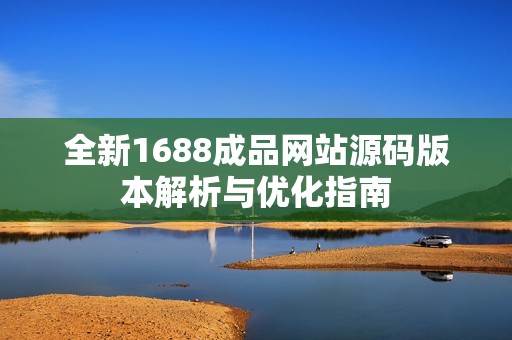 全新1688成品网站源码版本解析与优化指南