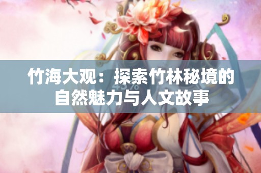 竹海大观：探索竹林秘境的自然魅力与人文故事
