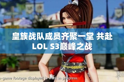 皇族战队成员齐聚一堂 共赴LOL S3巅峰之战