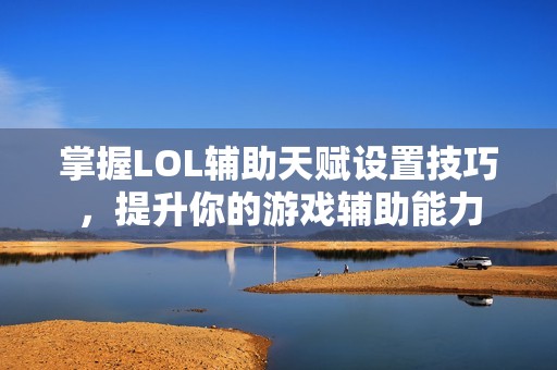 掌握LOL辅助天赋设置技巧，提升你的游戏辅助能力