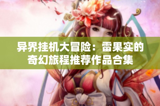 异界挂机大冒险：雷果实的奇幻旅程推荐作品合集