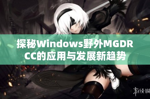 探秘Windows野外MGDRCC的应用与发展新趋势