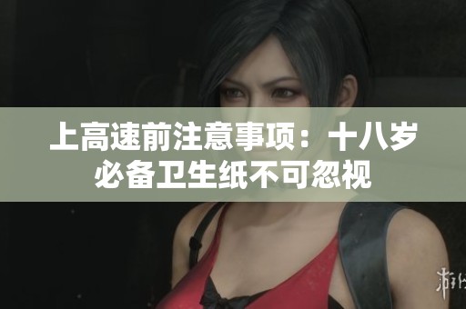 上高速前注意事项：十八岁必备卫生纸不可忽视