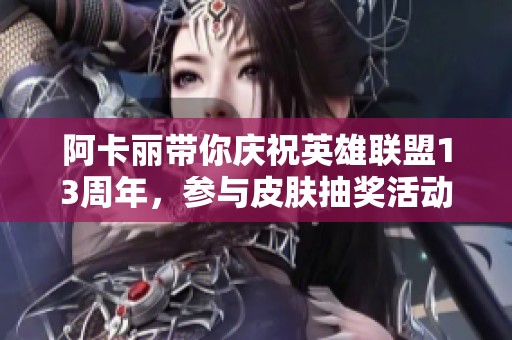 阿卡丽带你庆祝英雄联盟13周年，参与皮肤抽奖活动！