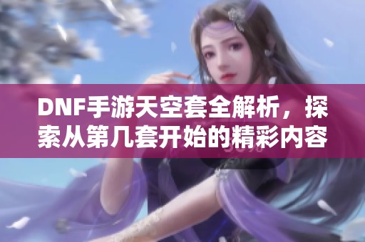 DNF手游天空套全解析，探索从第几套开始的精彩内容
