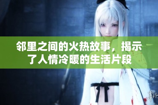 邻里之间的火热故事，揭示了人情冷暖的生活片段