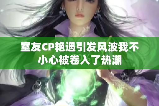 室友CP艳遇引发风波我不小心被卷入了热潮