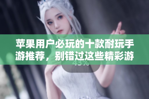 苹果用户必玩的十款耐玩手游推荐，别错过这些精彩游戏！