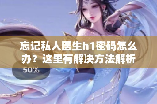 忘记私人医生h1密码怎么办？这里有解决方法解析