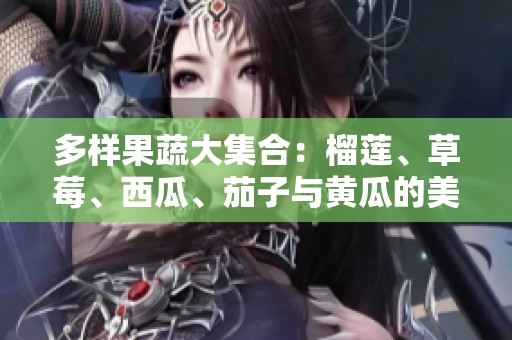 多样果蔬大集合：榴莲、草莓、西瓜、茄子与黄瓜的美味之旅