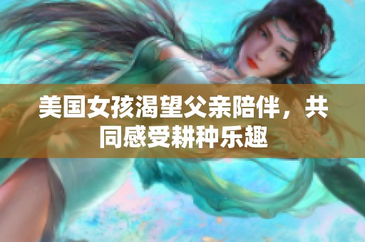 美国女孩渴望父亲陪伴，共同感受耕种乐趣