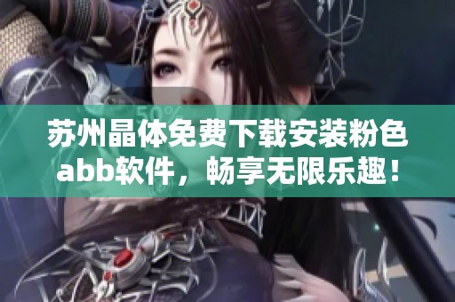苏州晶体免费下载安装粉色abb软件，畅享无限乐趣！