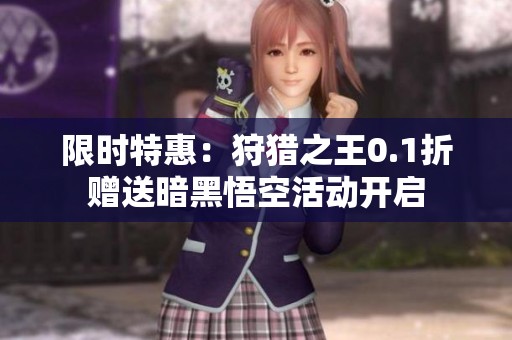 限时特惠：狩猎之王0.1折赠送暗黑悟空活动开启