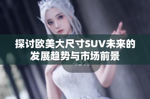 探讨欧美大尺寸SUV未来的发展趋势与市场前景