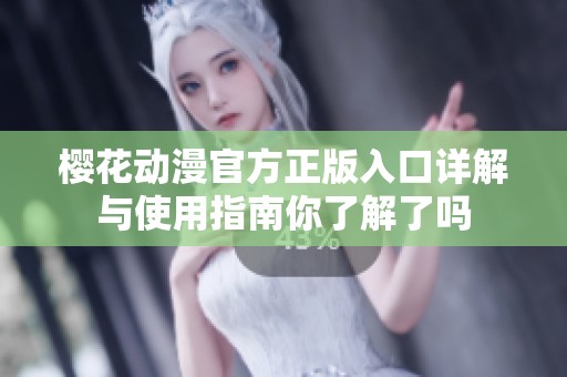 樱花动漫官方正版入口详解与使用指南你了解了吗