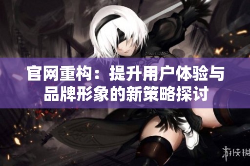 官网重构：提升用户体验与品牌形象的新策略探讨