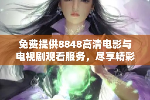 免费提供8848高清电影与电视剧观看服务，尽享精彩内容