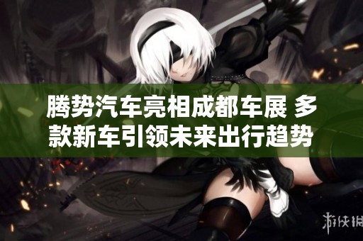 腾势汽车亮相成都车展 多款新车引领未来出行趋势