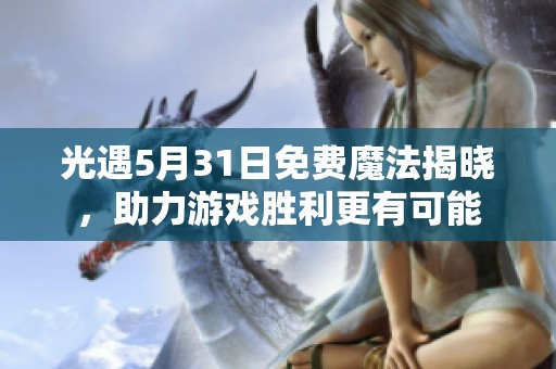 光遇5月31日免费魔法揭晓，助力游戏胜利更有可能