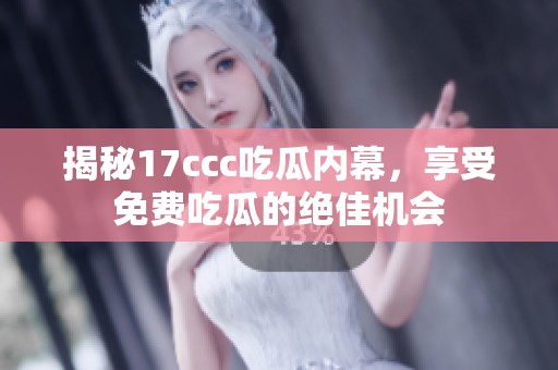 揭秘17ccc吃瓜内幕，享受免费吃瓜的绝佳机会