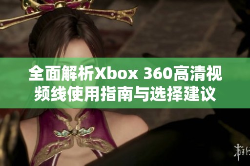 全面解析Xbox 360高清视频线使用指南与选择建议