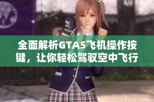 全面解析GTA5飞机操作按键，让你轻松驾驭空中飞行体验