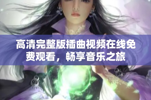 高清完整版插曲视频在线免费观看，畅享音乐之旅