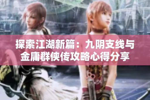 探索江湖新篇：九阴支线与金庸群侠传攻略心得分享