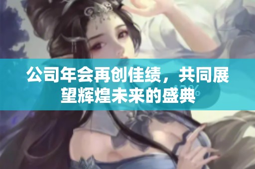 公司年会再创佳绩，共同展望辉煌未来的盛典