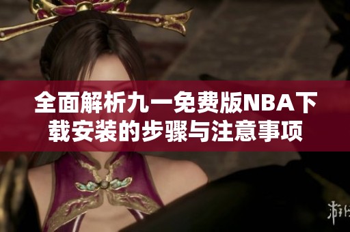 全面解析九一免费版NBA下载安装的步骤与注意事项
