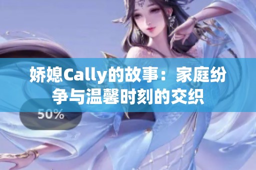 娇媳Cally的故事：家庭纷争与温馨时刻的交织