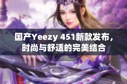 国产Yeezy 451新款发布，时尚与舒适的完美结合
