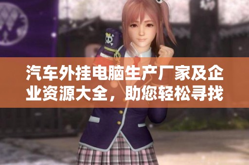 汽车外挂电脑生产厂家及企业资源大全，助您轻松寻找优质供应商