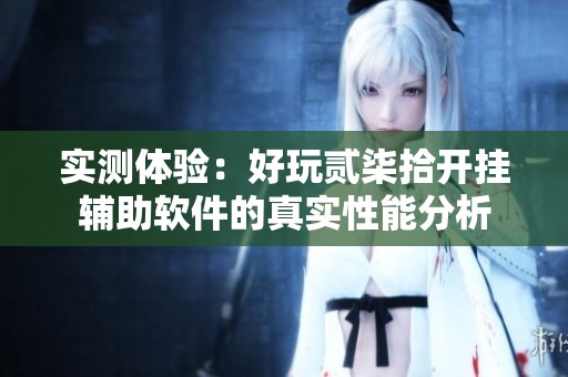 实测体验：好玩贰柒拾开挂辅助软件的真实性能分析