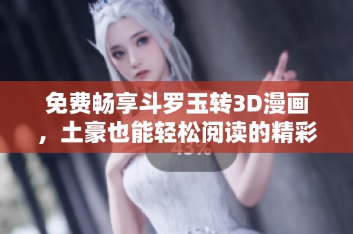 免费畅享斗罗玉转3D漫画，土豪也能轻松阅读的精彩体验