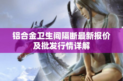 铝合金卫生间隔断最新报价及批发行情详解